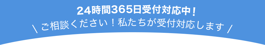24時間365日受付対応中!